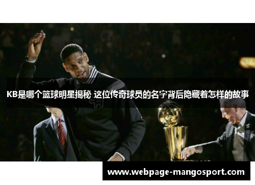 KB是哪个篮球明星揭秘 这位传奇球员的名字背后隐藏着怎样的故事