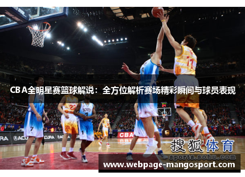 CBA全明星赛篮球解说:全方位解析赛场精彩瞬间与球员表现