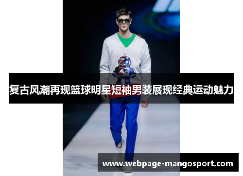复古风潮再现篮球明星短袖男装展现经典运动魅力