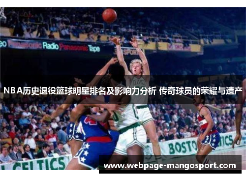 NBA历史退役篮球明星排名及影响力分析 传奇球员的荣耀与遗产