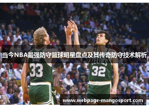 当今NBA最强防守篮球明星盘点及其传奇防守技术解析