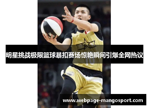明星挑战极限篮球暴扣赛场惊艳瞬间引爆全网热议