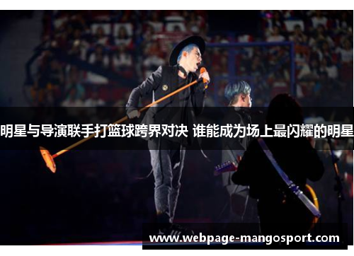 明星与导演联手打篮球跨界对决 谁能成为场上最闪耀的明星
