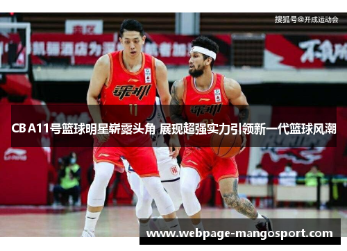 CBA11号篮球明星崭露头角 展现超强实力引领新一代篮球风潮