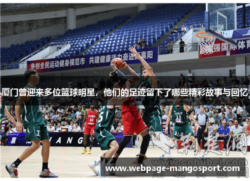 厦门曾迎来多位篮球明星,他们的足迹留下了哪些精彩故事与回忆