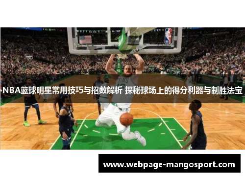 NBA篮球明星常用技巧与招数解析 探秘球场上的得分利器与制胜法宝