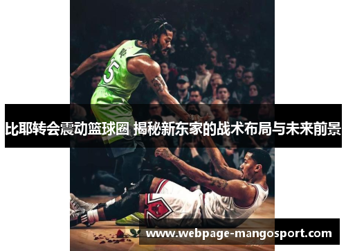 比耶转会震动篮球圈 揭秘新东家的战术布局与未来前景