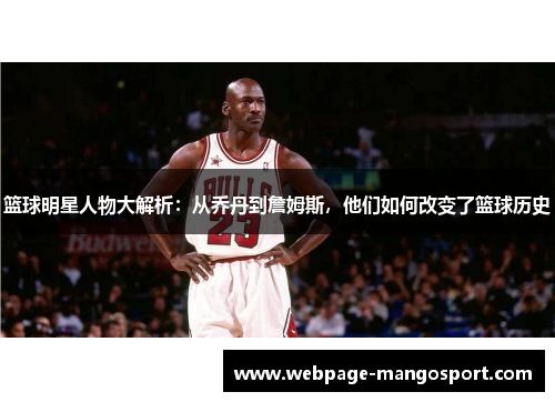 篮球明星人物大解析:从乔丹到詹姆斯,他们如何改变了篮球历史