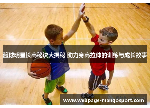 篮球明星长高秘诀大揭秘 助力身高拉伸的训练与成长故事