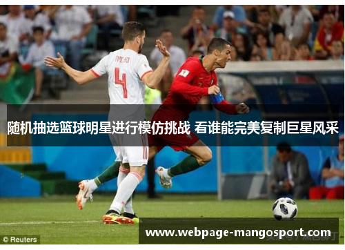 随机抽选篮球明星进行模仿挑战 看谁能完美复制巨星风采