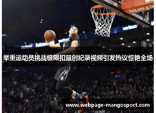 举重运动员挑战极限扣篮创纪录视频引发热议惊艳全场